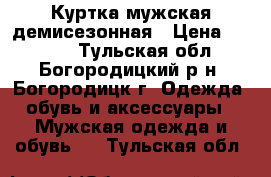 Куртка мужская демисезонная › Цена ­ 1 000 - Тульская обл., Богородицкий р-н, Богородицк г. Одежда, обувь и аксессуары » Мужская одежда и обувь   . Тульская обл.